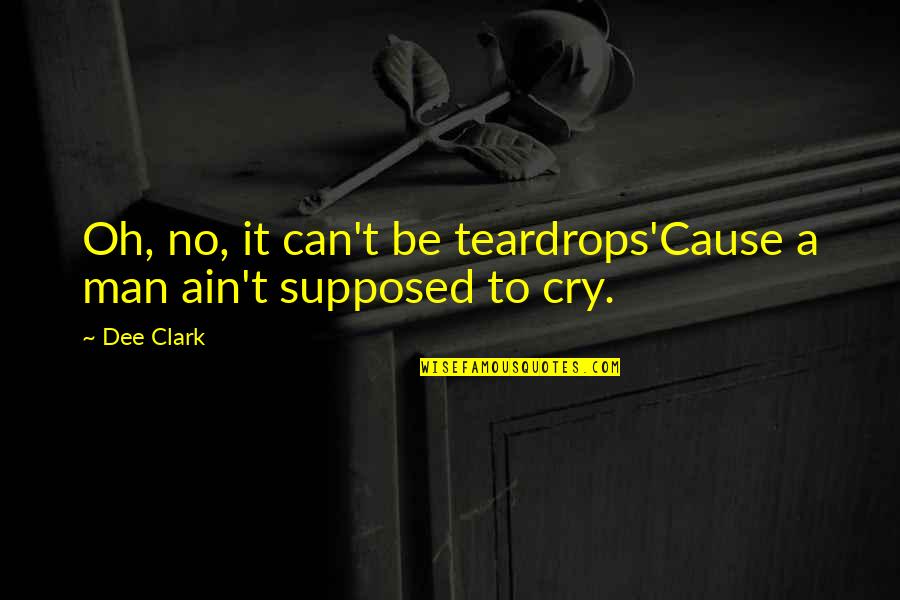 Polluters Model Quotes By Dee Clark: Oh, no, it can't be teardrops'Cause a man