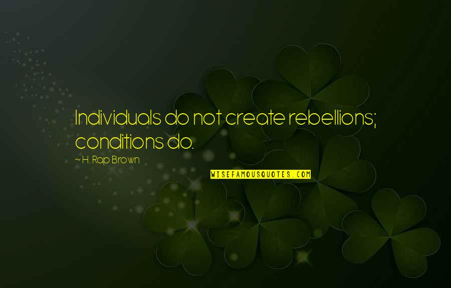 Polluters Quotes By H. Rap Brown: Individuals do not create rebellions; conditions do. Polluters Quotes By H. Rap Brown: Individuals do not create rebellions; conditions do.
