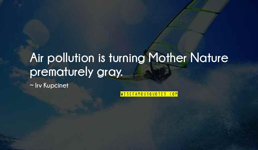 Pollution In The Air Quotes By Irv Kupcinet: Air pollution is turning Mother Nature prematurely gray.