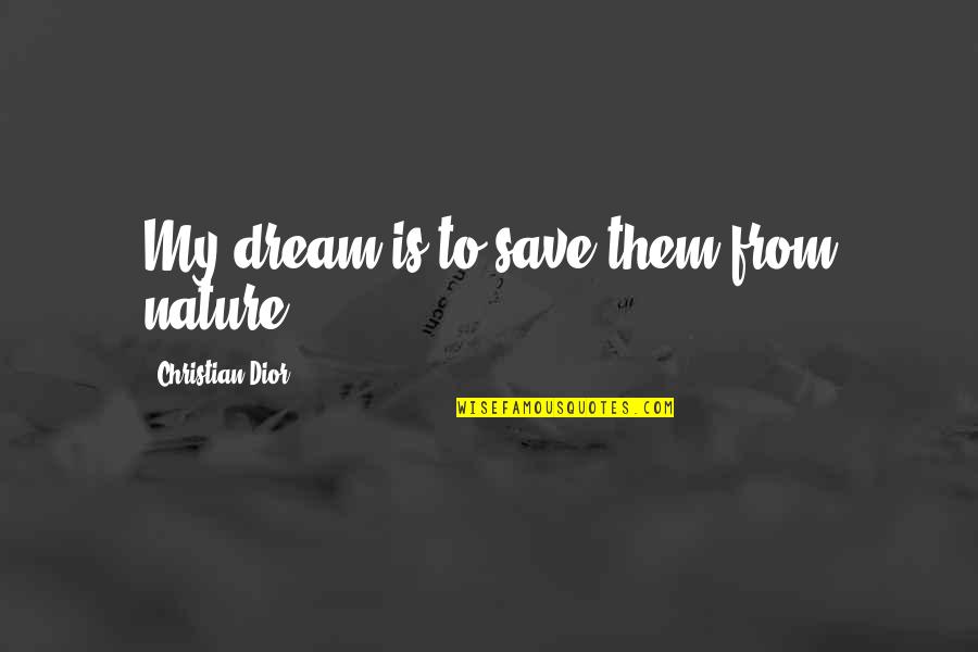Pollutions Of This World Quotes By Christian Dior: My dream is to save them from nature. Pollutions Of This World Quotes By Christian Dior: My dream is to save them from nature.