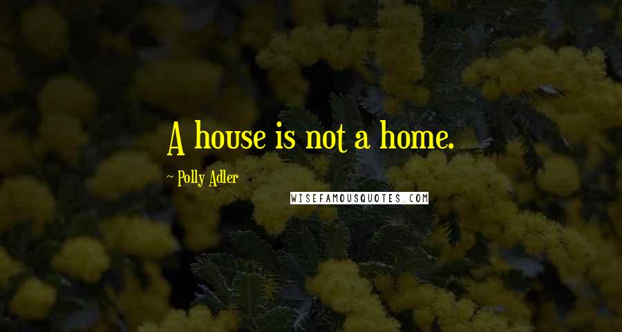 Polly Adler quotes: A house is not a home.