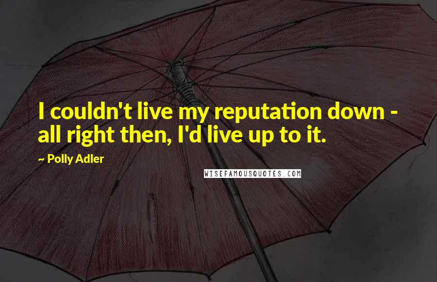 Polly Adler quotes: I couldn't live my reputation down - all right then, I'd live up to it.