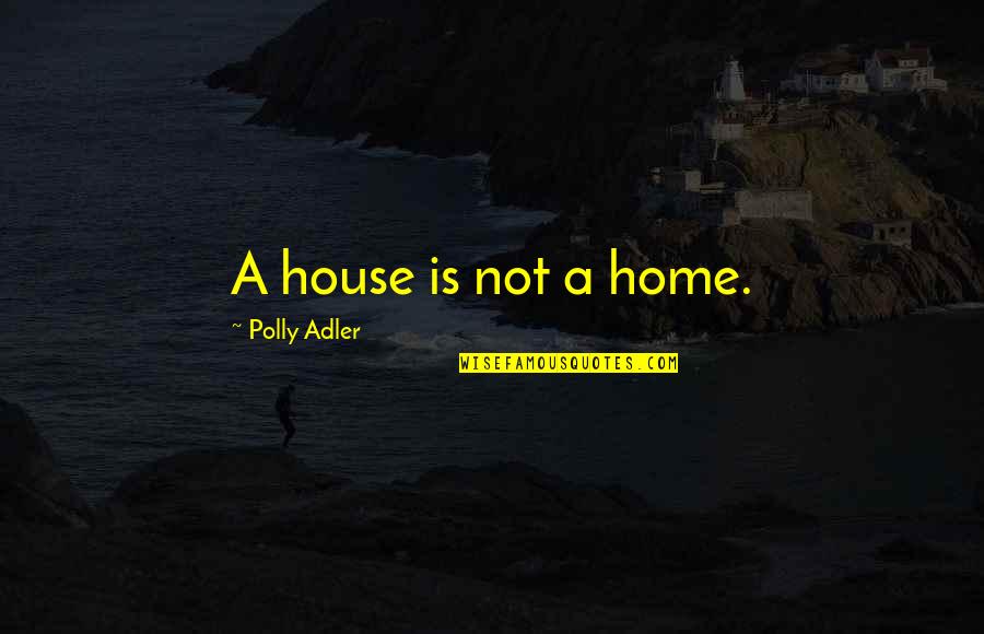 Polly Adler Quotes By Polly Adler: A house is not a home.