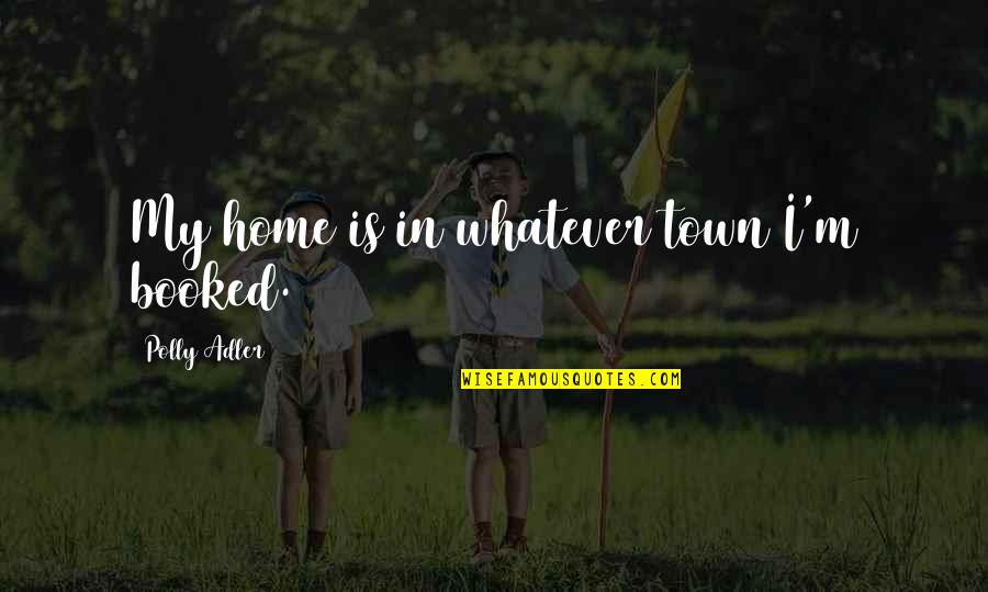 Polly Adler Quotes By Polly Adler: My home is in whatever town I'm booked. Polly Adler Quotes By Polly Adler: My home is in whatever town I'm booked.