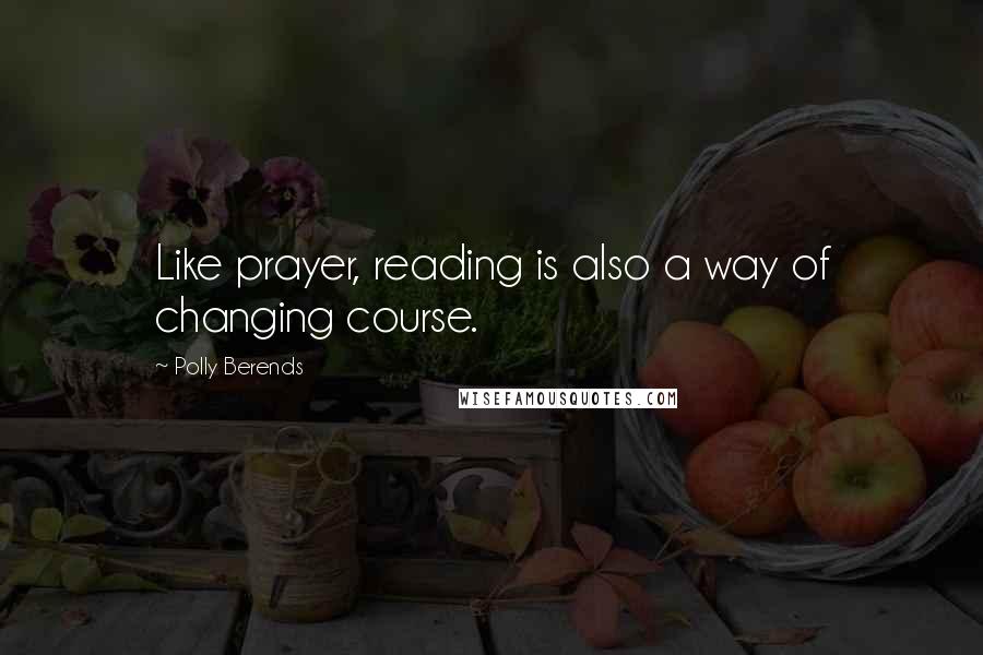 Polly Berends quotes: Like prayer, reading is also a way of changing course.