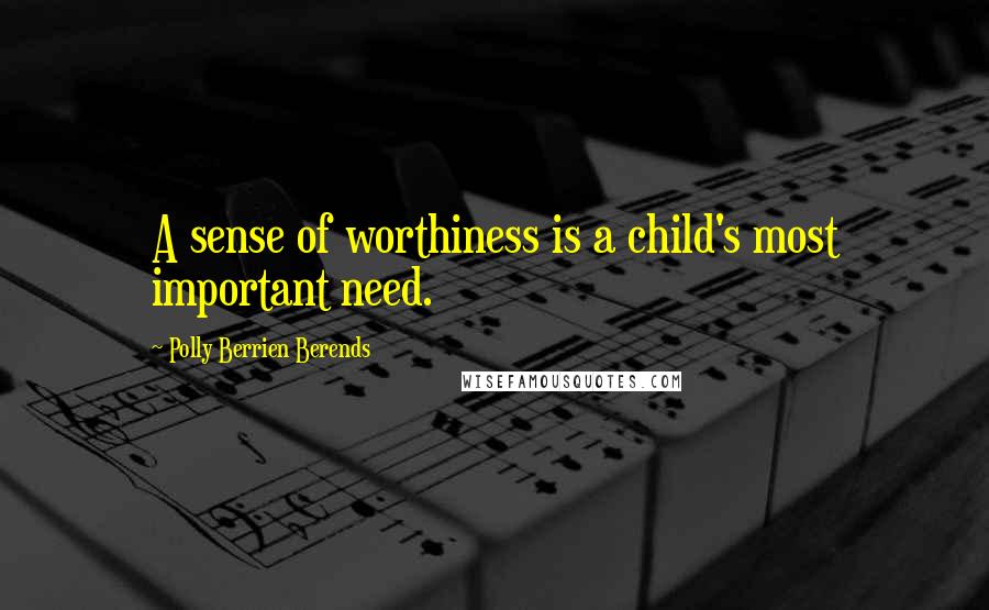 Polly Berrien Berends quotes: A sense of worthiness is a child's most important need.