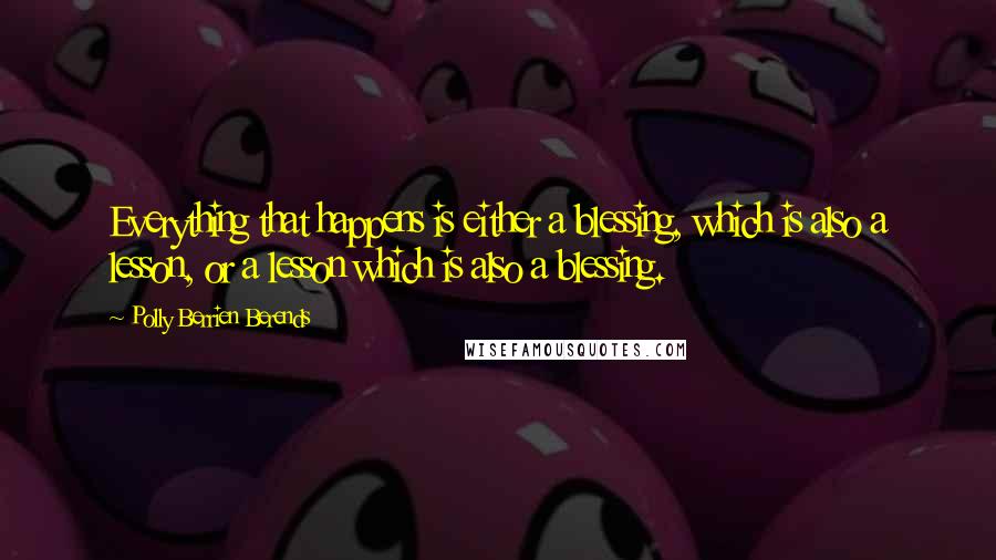 Polly Berrien Berends quotes: Everything that happens is either a blessing, which is also a lesson, or a lesson which is also a blessing. Polly Berrien Berends quotes: Everything that happens is either a blessing, which is also a lesson, or a lesson which is also a blessing.