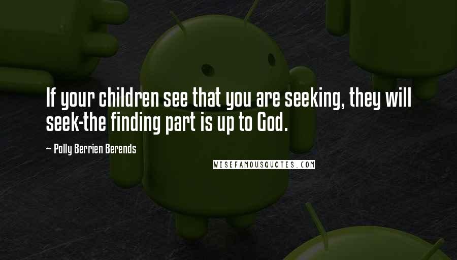 Polly Berrien Berends quotes: If your children see that you are seeking, they will seek-the finding part is up to God.
