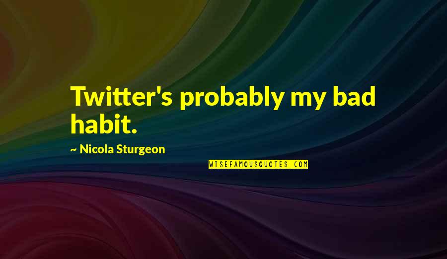 Polly Came Along Quotes By Nicola Sturgeon: Twitter's probably my bad habit. Polly Came Along Quotes By Nicola Sturgeon: Twitter's probably my bad habit.