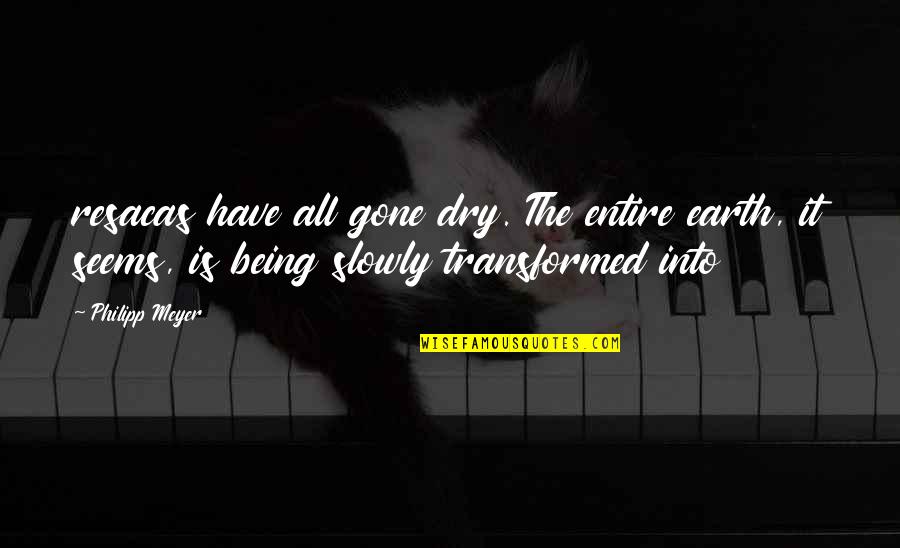 Polly Came Along Quotes By Philipp Meyer: resacas have all gone dry. The entire earth, Polly Came Along Quotes By Philipp Meyer: resacas have all gone dry. The entire earth,