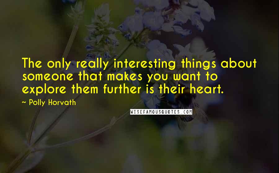 Polly Horvath quotes: The only really interesting things about someone that makes you want to explore them further is their heart.