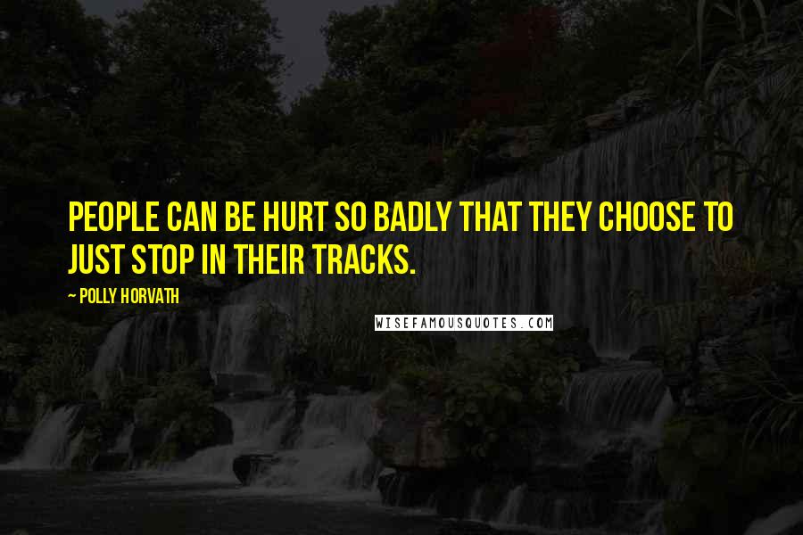 Polly Horvath quotes: People can be hurt so badly that they choose to just stop in their tracks.