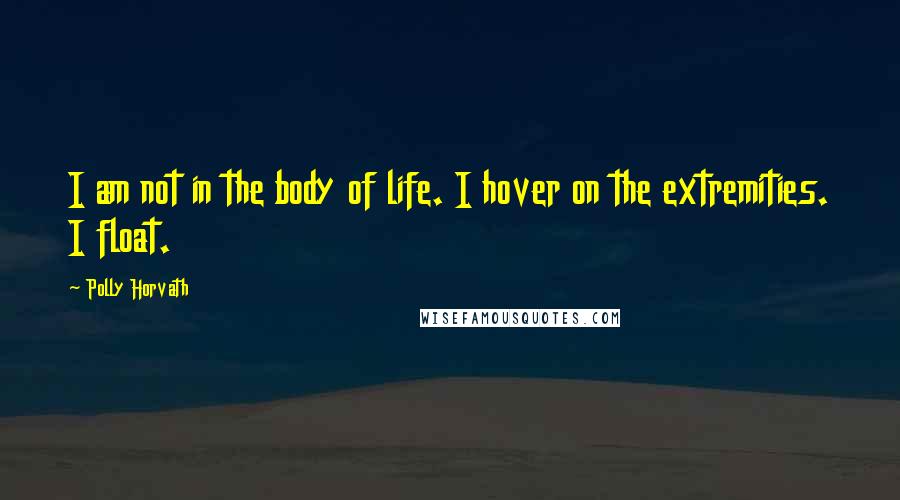 Polly Horvath quotes: I am not in the body of life. I hover on the extremities. I float.