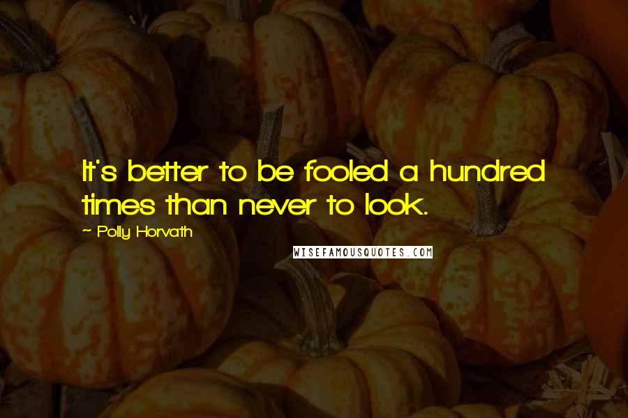 Polly Horvath quotes: It's better to be fooled a hundred times than never to look.