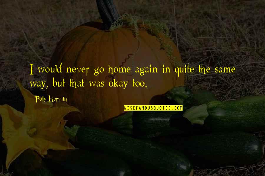 Polly Horvath Quotes By Polly Horvath: I would never go home again in quite