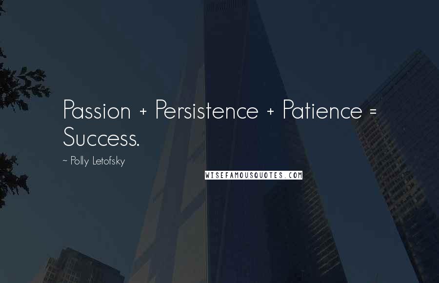 Polly Letofsky quotes: Passion + Persistence + Patience = Success.