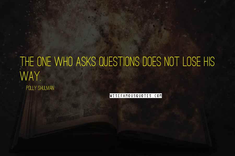 Polly Shulman quotes: The one who asks questions does not lose his way.