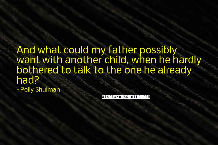 Polly Shulman quotes: And what could my father possibly want with another child, when he hardly bothered to talk to the one he already had? Polly Shulman quotes: And what could my father possibly want with another child, when he hardly bothered to talk to the one he already had?