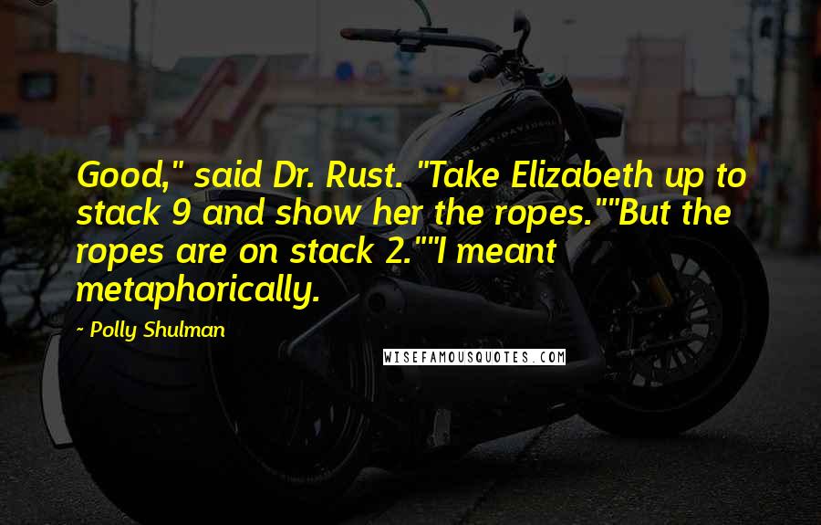 Polly Shulman quotes: Good," said Dr. Rust. "Take Elizabeth up to stack 9 and show her the ropes.""But the ropes are on stack 2.""I meant metaphorically.