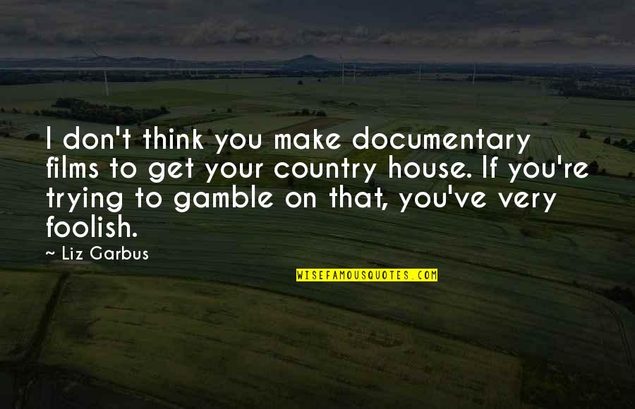 Polly Teale Quotes By Liz Garbus: I don't think you make documentary films to