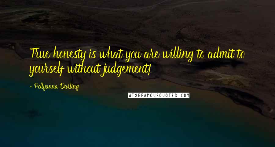 Pollyanna Darling quotes: True honesty is what you are willing to admit to yourself without judgement!