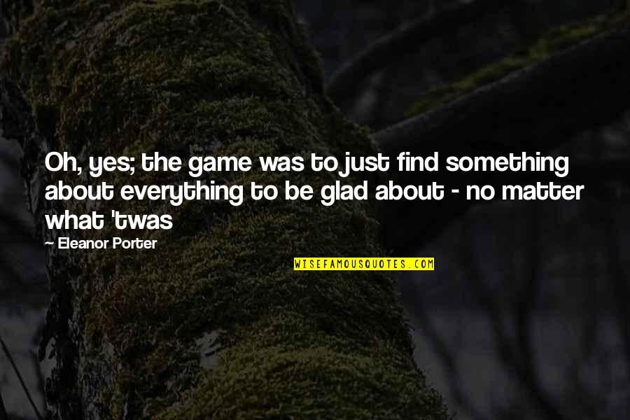 Pollyanna Glad Quotes By Eleanor Porter: Oh, yes; the game was to just find