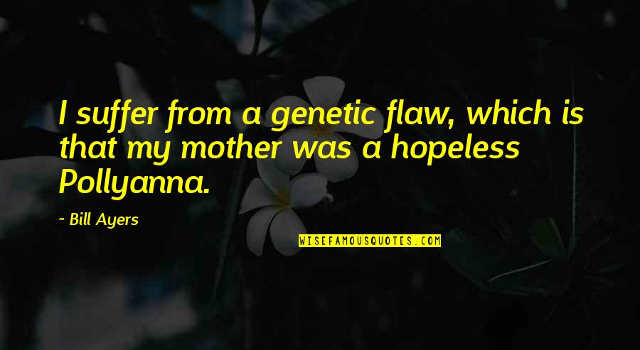 Pollyanna Quotes By Bill Ayers: I suffer from a genetic flaw, which is