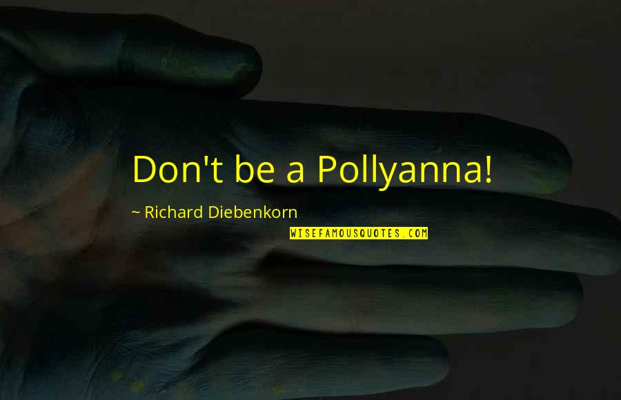Pollyanna Quotes By Richard Diebenkorn: Don't be a Pollyanna!