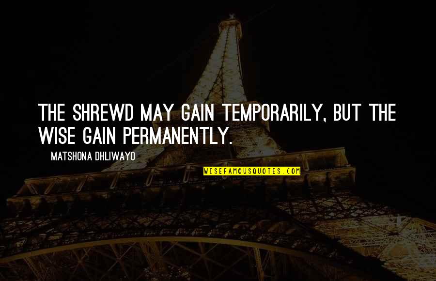 Pollyannas Opposite Quotes By Matshona Dhliwayo: The shrewd may gain temporarily, but the wise