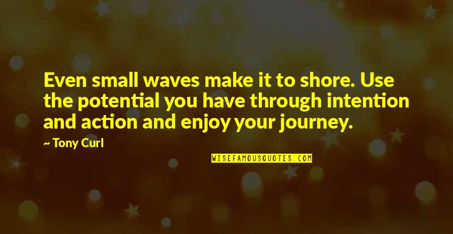 Pollyannish Quotes By Tony Curl: Even small waves make it to shore. Use