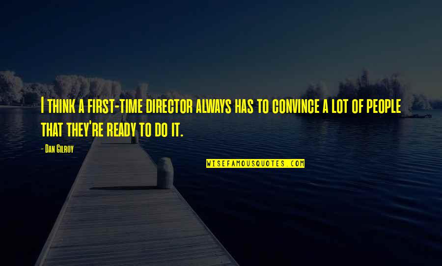 Pollyannish Synonyms Quotes By Dan Gilroy: I think a first-time director always has to