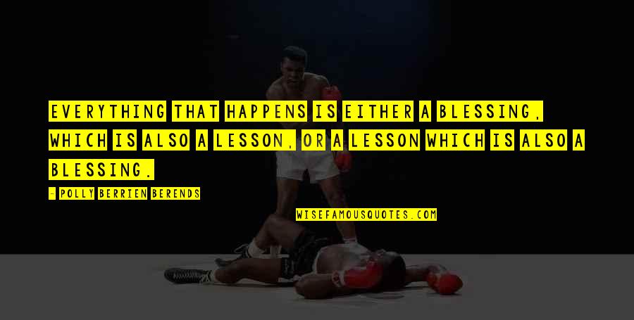 Polly's Quotes By Polly Berrien Berends: Everything that happens is either a blessing, which Polly's Quotes By Polly Berrien Berends: Everything that happens is either a blessing, which