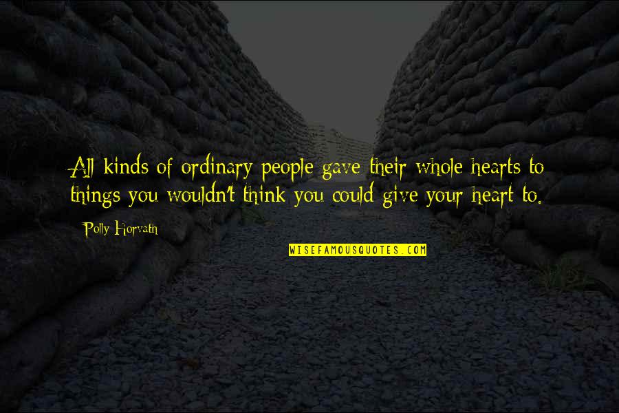Polly's Quotes By Polly Horvath: All kinds of ordinary people gave their whole Polly's Quotes By Polly Horvath: All kinds of ordinary people gave their whole