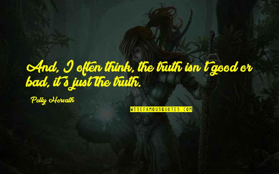 Polly's Quotes By Polly Horvath: And, I often think, the truth isn't good