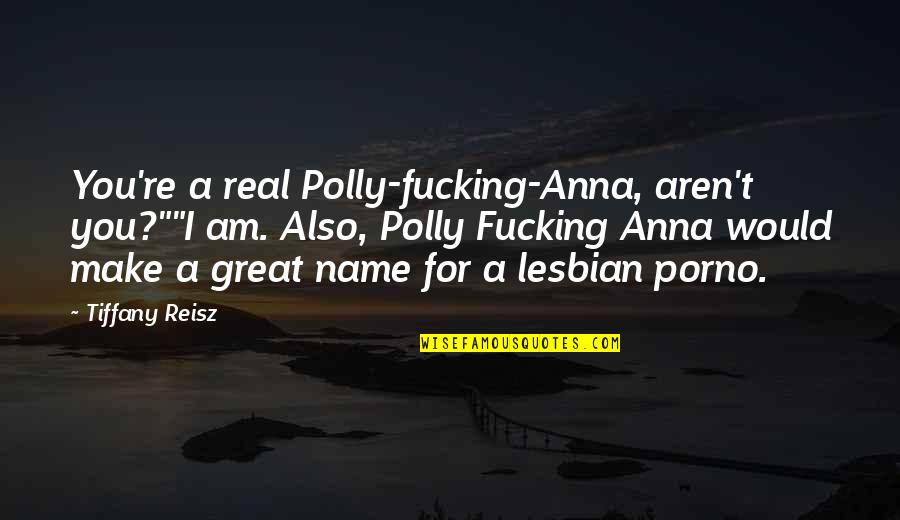 Polly's Quotes By Tiffany Reisz: You're a real Polly-fucking-Anna, aren't you?""I am. Also, Polly's Quotes By Tiffany Reisz: You're a real Polly-fucking-Anna, aren't you?""I am. Also,