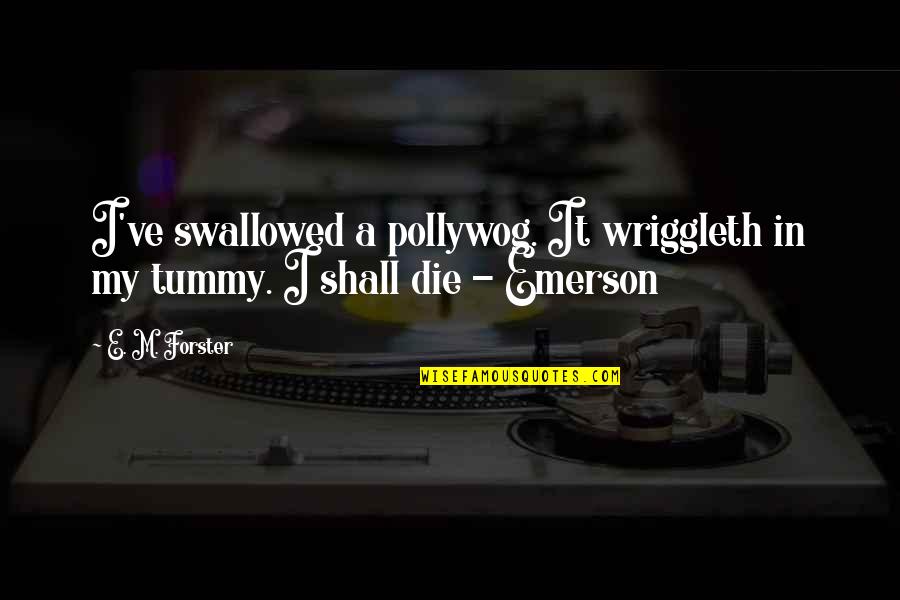 Pollywog Quotes By E. M. Forster: I've swallowed a pollywog. It wriggleth in my