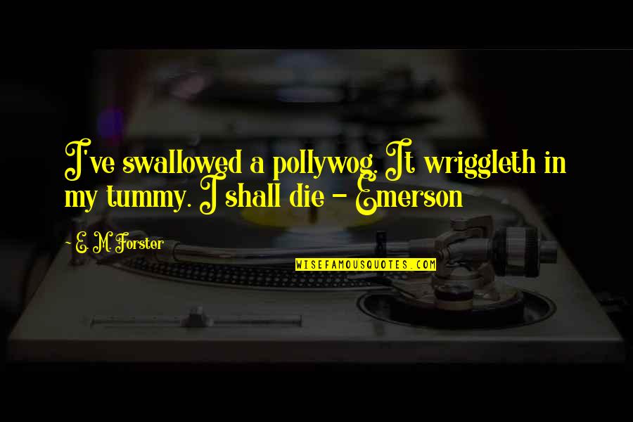 Pollywog's Quotes By E. M. Forster: I've swallowed a pollywog. It wriggleth in my