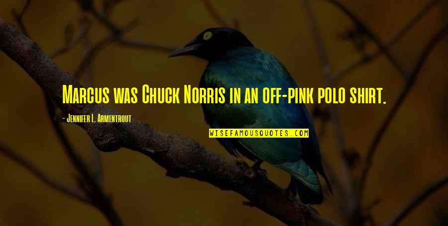 Polo Shirt Quotes By Jennifer L. Armentrout: Marcus was Chuck Norris in an off-pink polo