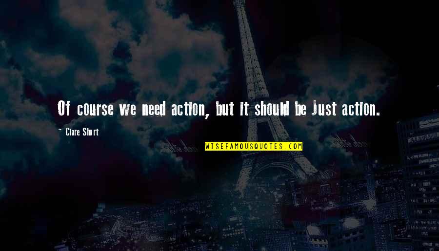 Polock Johnnys Quotes By Clare Short: Of course we need action, but it should