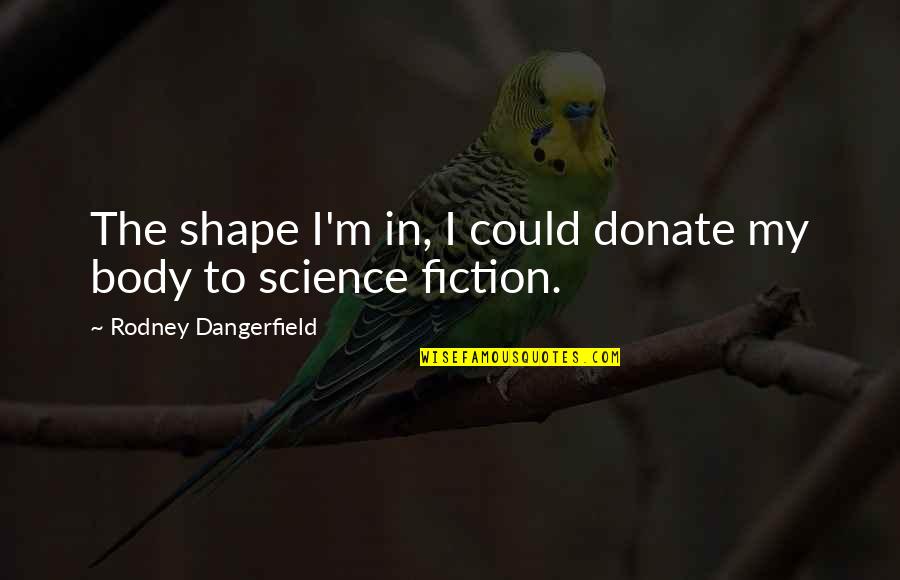 Polonius Important Quotes By Rodney Dangerfield: The shape I'm in, I could donate my