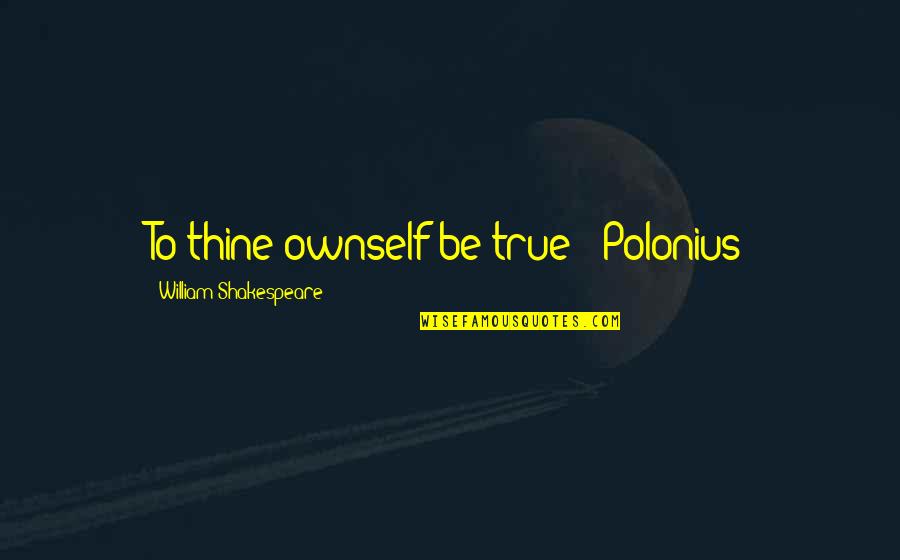 Polonius Quotes By William Shakespeare: To thine ownself be true - Polonius