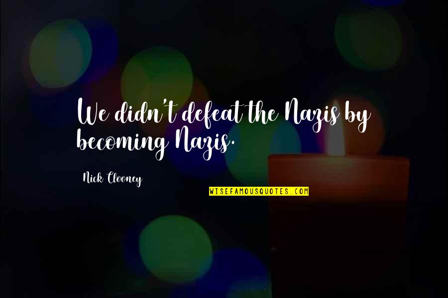 Polonius To Laertes Quotes By Nick Clooney: We didn't defeat the Nazis by becoming Nazis. Polonius To Laertes Quotes By Nick Clooney: We didn't defeat the Nazis by becoming Nazis.