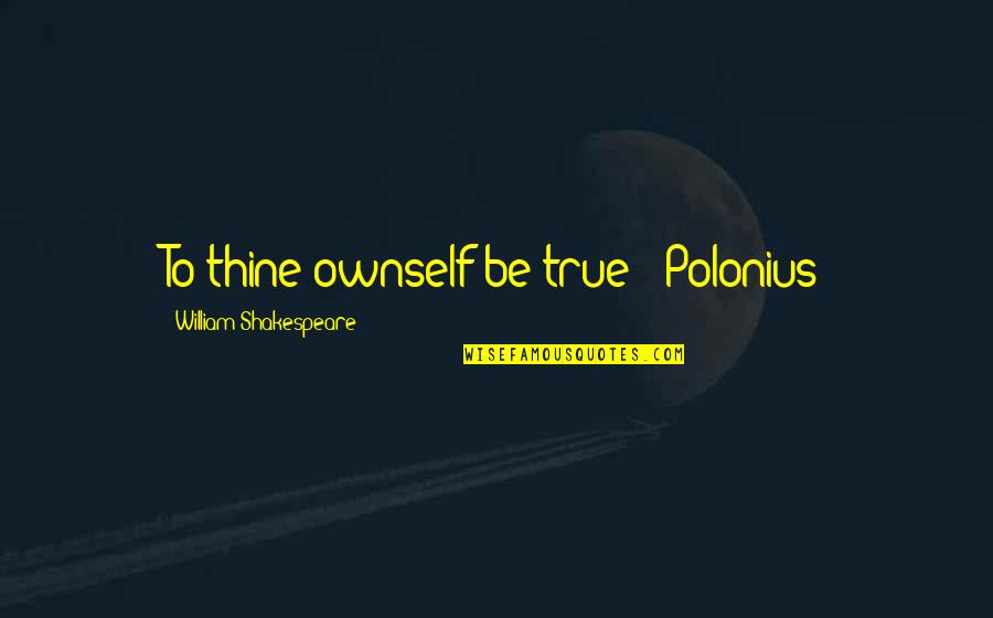 Polonius's Quotes By William Shakespeare: To thine ownself be true - Polonius