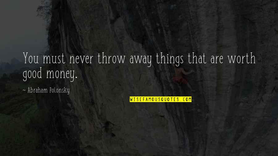 Polonsky Quotes By Abraham Polonsky: You must never throw away things that are Polonsky Quotes By Abraham Polonsky: You must never throw away things that are