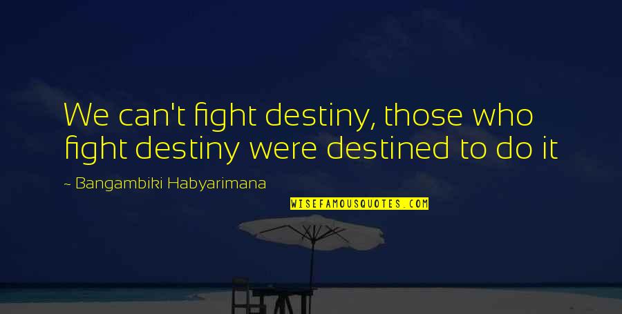 Poloponies Quotes By Bangambiki Habyarimana: We can't fight destiny, those who fight destiny
