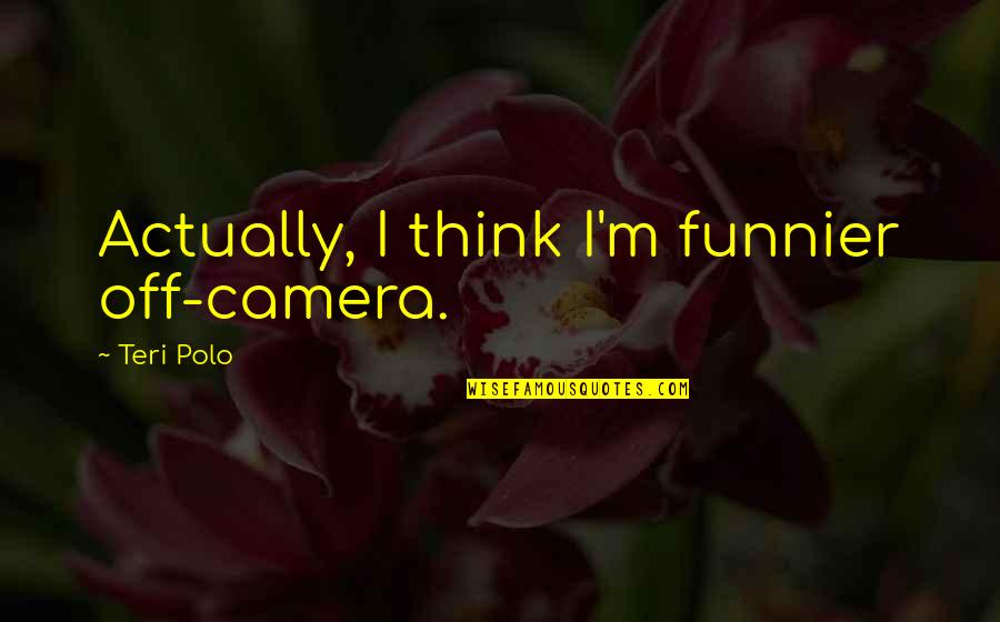 Polo's Quotes By Teri Polo: Actually, I think I'm funnier off-camera. Polo's Quotes By Teri Polo: Actually, I think I'm funnier off-camera.