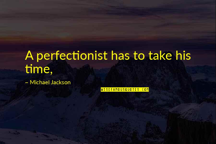 Polozaj Srba Quotes By Michael Jackson: A perfectionist has to take his time, Polozaj Srba Quotes By Michael Jackson: A perfectionist has to take his time,