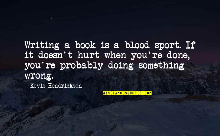 Pols Quotes By Kevis Hendrickson: Writing a book is a blood sport. If