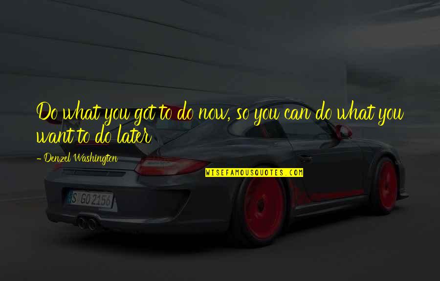Polstereibedarf Online Quotes By Denzel Washington: Do what you got to do now, so Polstereibedarf Online Quotes By Denzel Washington: Do what you got to do now, so