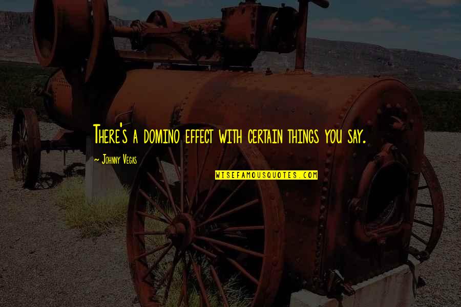 Polstereibedarf Online Quotes By Johnny Vegas: There's a domino effect with certain things you Polstereibedarf Online Quotes By Johnny Vegas: There's a domino effect with certain things you